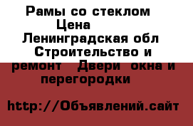 Рамы со стеклом › Цена ­ 500 - Ленинградская обл. Строительство и ремонт » Двери, окна и перегородки   